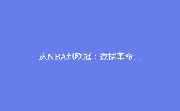 从NBA到欧冠：数据革命如何重塑现代体育竞争格局 - 3